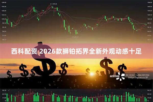 西科配资 2026款狮铂拓界全新外观动感十足