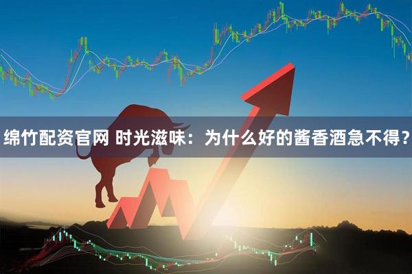 绵竹配资官网 时光滋味：为什么好的酱香酒急不得？