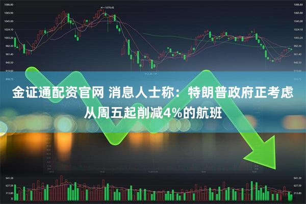 金证通配资官网 消息人士称：特朗普政府正考虑从周五起削减4%的航班