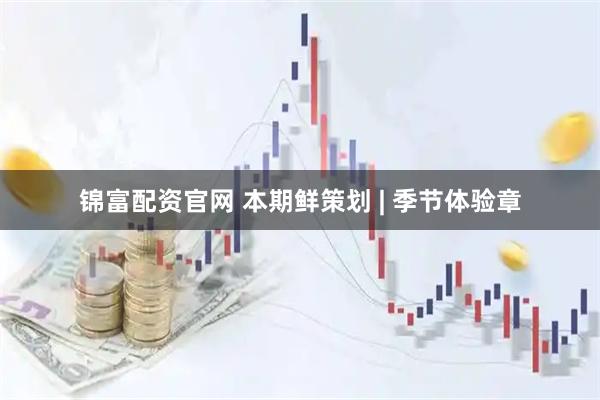 锦富配资官网 本期鲜策划 | 季节体验章