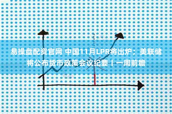 易操盘配资官网 中国11月LPR将出炉；美联储将公布货币政策会议纪要丨一周前瞻