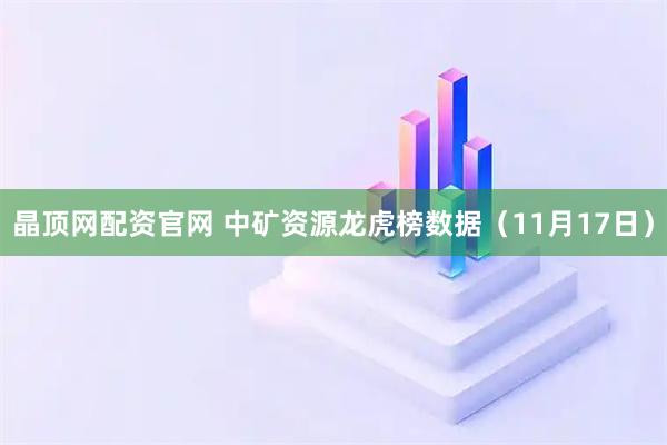 晶顶网配资官网 中矿资源龙虎榜数据（11月17日）