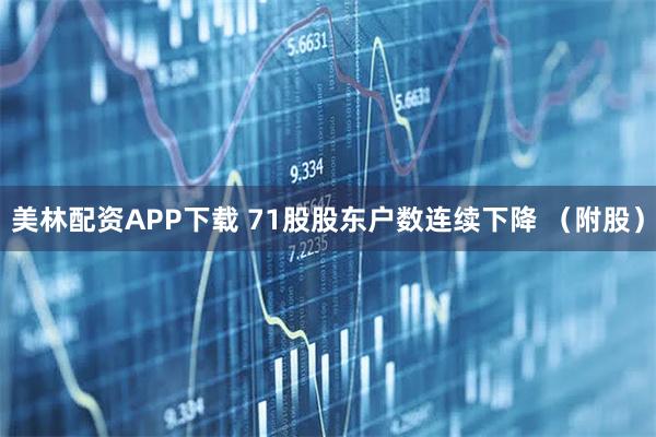 美林配资APP下载 71股股东户数连续下降 （附股）