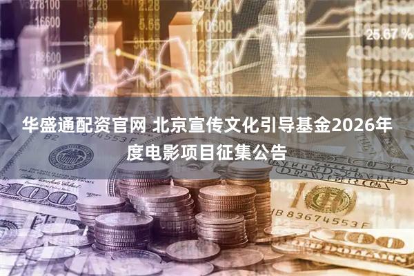 华盛通配资官网 北京宣传文化引导基金2026年度电影项目征集公告