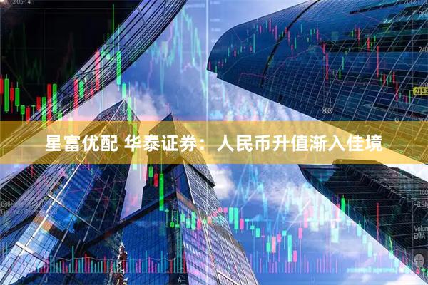 星富优配 华泰证券:人民币升值渐入佳境