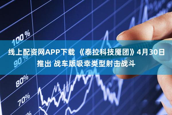 线上配资网APP下载 《泰拉科技魇团》4月30日推出 战车版吸幸类型射击战斗