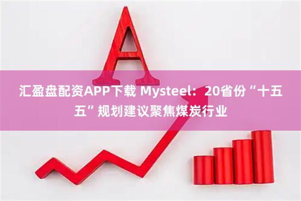 汇盈盘配资APP下载 Mysteel：20省份“十五五”规划建议聚焦煤炭行业