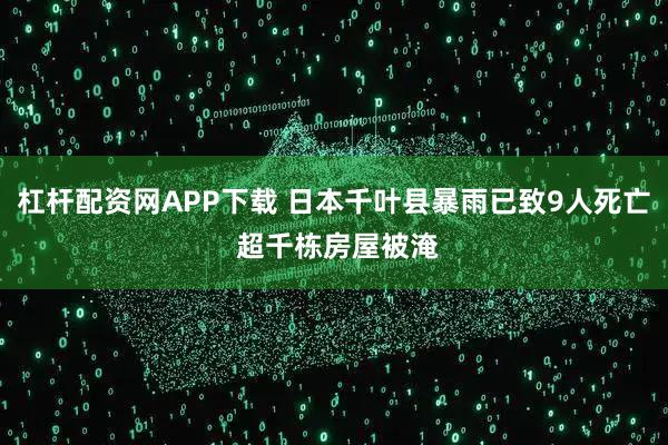 杠杆配资网APP下载 日本千叶县暴雨已致9人死亡 超千栋房屋被淹