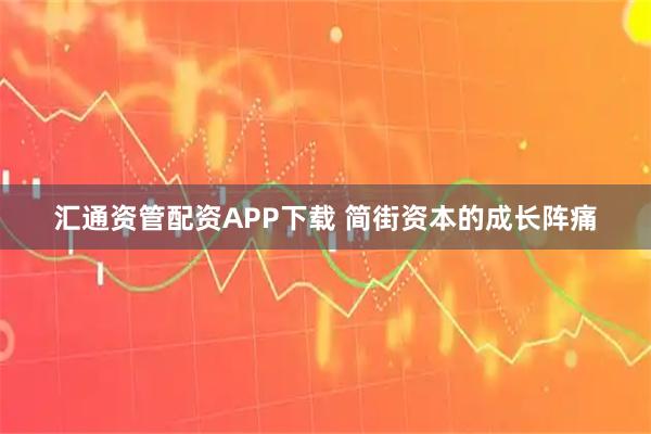 汇通资管配资APP下载 简街资本的成长阵痛