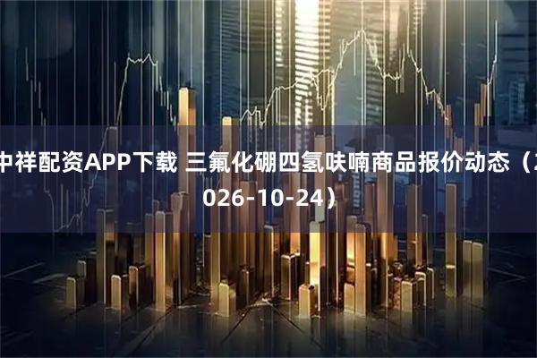 中祥配资APP下载 三氟化硼四氢呋喃商品报价动态（2026-10-24）
