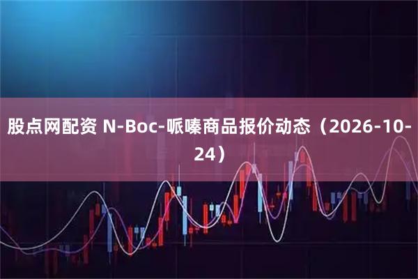 股点网配资 N-Boc-哌嗪商品报价动态（2026-10-24）